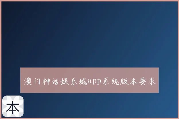 澳门神话娱乐城app系统版本要求