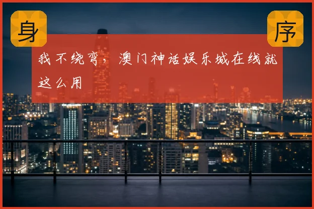 我不绕弯,澳门神话娱乐城在线就这么用