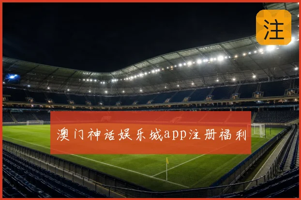 澳门神话娱乐城app注册福利